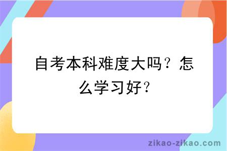 自考本科难度大吗？怎么学习好？