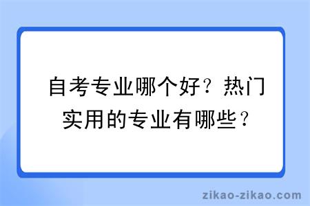 自考专业哪个好？热门实用的专业有哪些？