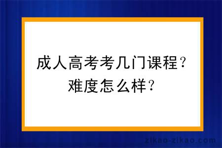 成人高考考几门课程？难度怎么样？