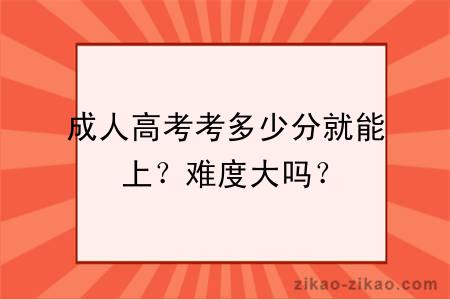 成人高考考多少分就能上？难度大吗？