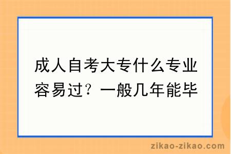 成人自考大专什么专业容易过？一般几年能毕业？