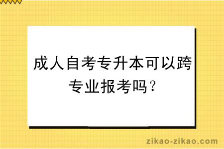 成人自考专升本可以跨专业报考吗？