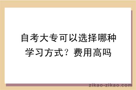 自考大专可以选择哪种学习方式？费用高吗