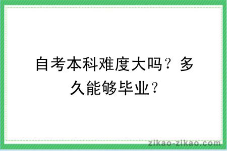 自考本科难度大吗？多久能够毕业？