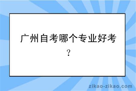 广州自考哪个专业好考？