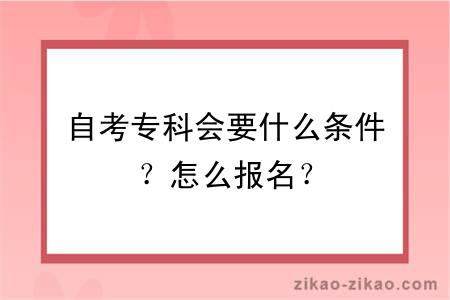 自考专科会要什么条件？怎么报名？