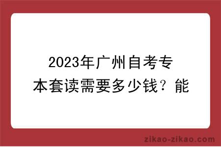 2023年广州自考专本套读需要多少钱？能申请学位吗？