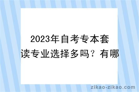 2023年自考专本套读专业选择多吗？有哪些学习方式？