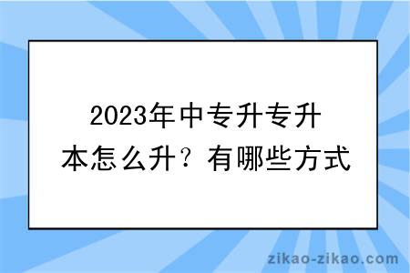 2023年中专升专升本怎么升？有哪些方式？