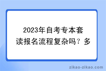 2023年自考专本套读报名流程复杂吗？多久能拿证？