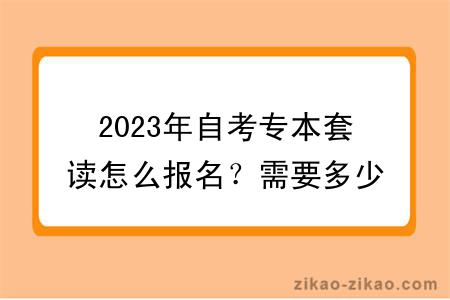 2023年自考专本套读怎么报名？需要多少钱？