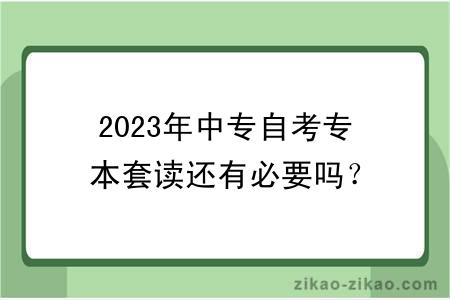 2023年中专自考专本套读还有必要吗？