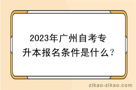 2023年广州自考专升本报名条件是什么？毕业难吗？