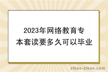 2023年网络教育专本套读要多久可以毕业？