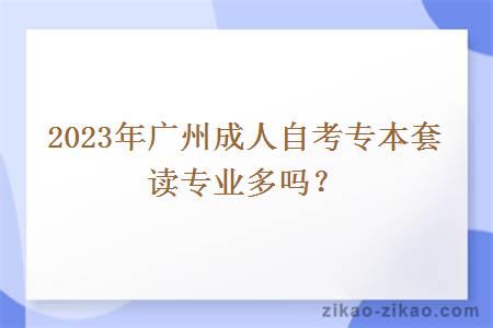 2023年广州成人自考专本套读专业多吗？