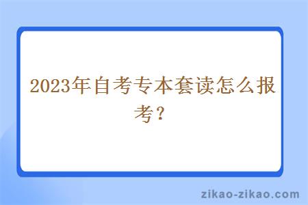 2023年自考专本套读怎么报考？