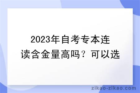 2023年自考专本连读含金量高吗？可以选哪些专业