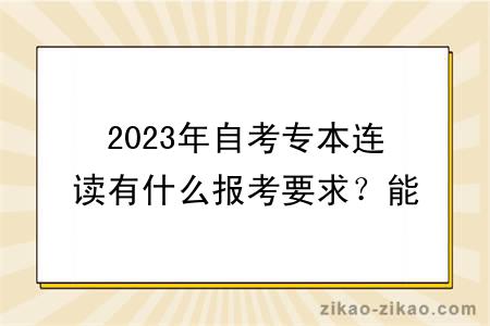 2023年自考专本连读有什么报考要求？能不能转专业？