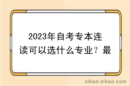 2023年自考专本连读可以选什么专业？最快多久毕业？