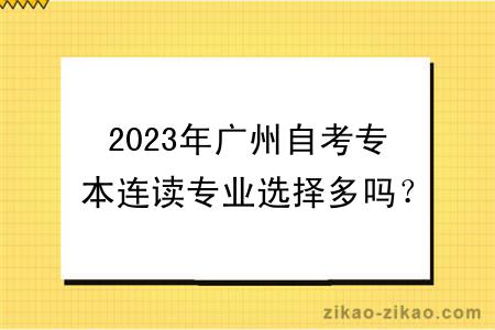 2023年广州自考专本连读专业选择多吗？有什么学习方式？