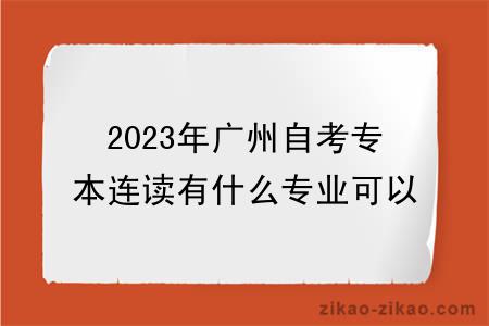 2023年广州自考专本连读有什么专业可以选择？