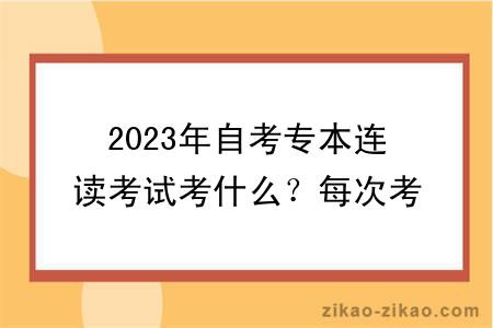 2023年自考专本连读考试考什么？每次考试可以报几门？