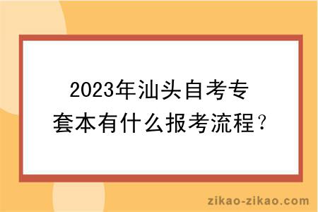 2023年汕头自考专套本有什么报考流程？证书含金量高吗？