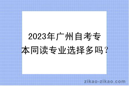 2023年广州自考专本同读专业选择多吗？有什么学习方式？