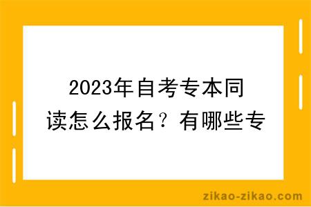 2023年自考专本同读怎么报名？有哪些专业？