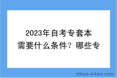 2023年自考专套本需要什么条件？哪些专业好？