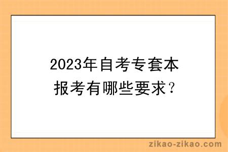 2023年自考专套本报考有哪些要求？