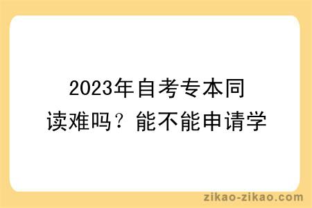 2023年自考专本同读难吗？能不能申请学位？