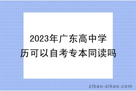 2023年广东高中学历可以自考专本同读吗？
