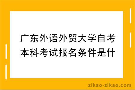 广东外语外贸大学自考本科考试报名条件是什么？