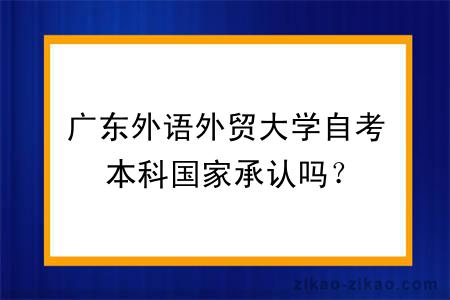 广东外语外贸大学自考本科国家承认吗？