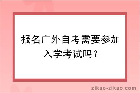 报名广外自考需要参加入学考试吗？