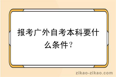 报考广外自考本科要什么条件？