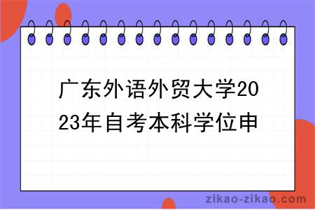 广东外语外贸大学2023年自考本科学位申请通知