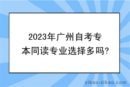 2023年广州自考专本同读专业选择多吗?有什么学习方式？
