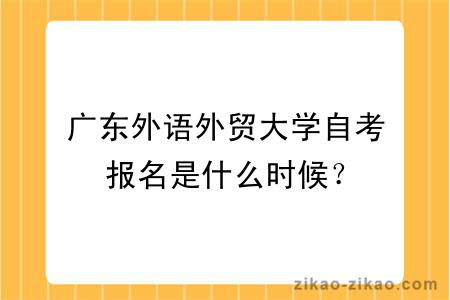 广东外语外贸大学自考报名是什么时候？