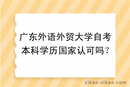 广东外语外贸大学自考本科学历国家认可吗？