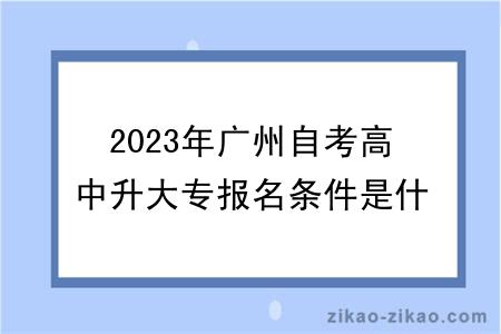 2023年广州自考高中升大专报名条件是什么？毕业难吗？