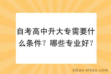 自考高中升大专需要什么条件？哪些专业好？