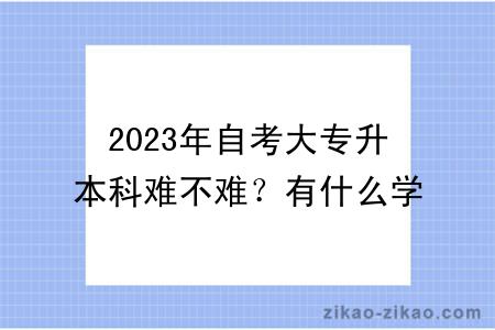 2023年自考大专升本科难不难？有什么学习方式？