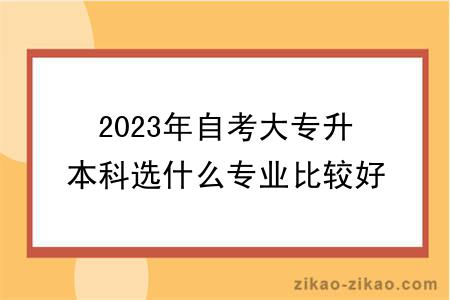 2023年自考大专升本科选什么专业比较好？有什么学习方式？