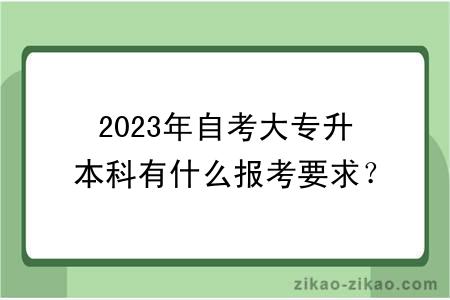 2023年自考大专升本科有什么报考要求？能不能转专业？