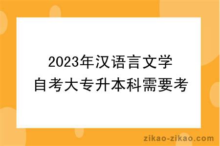 2023年汉语言文学自考大专升本科需要考什么？