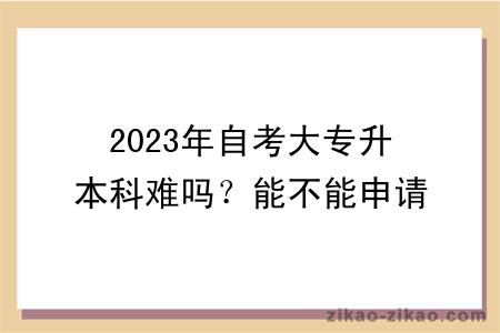 2023年自考大专升本科难吗？能不能申请学位？