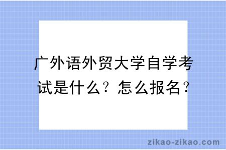 广外语外贸大学自学考试是什么？怎么报名？