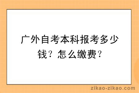 广外自考本科报考多少钱？怎么缴费？